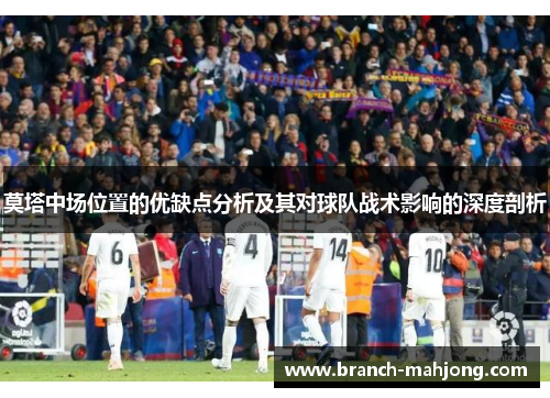 莫塔中场位置的优缺点分析及其对球队战术影响的深度剖析