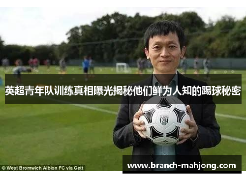 英超青年队训练真相曝光揭秘他们鲜为人知的踢球秘密