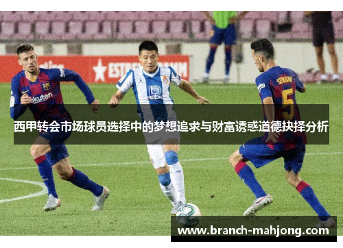 西甲转会市场球员选择中的梦想追求与财富诱惑道德抉择分析