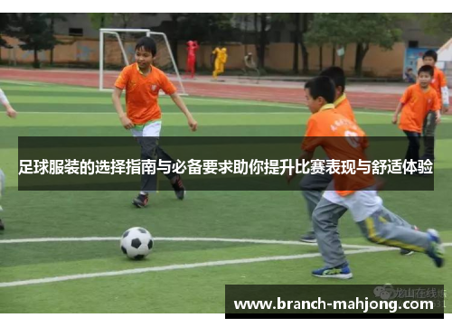 足球服装的选择指南与必备要求助你提升比赛表现与舒适体验
