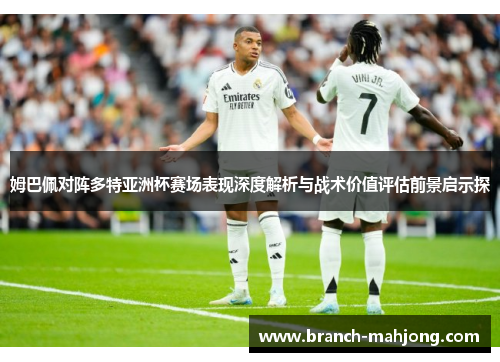 姆巴佩对阵多特亚洲杯赛场表现深度解析与战术价值评估前景启示探