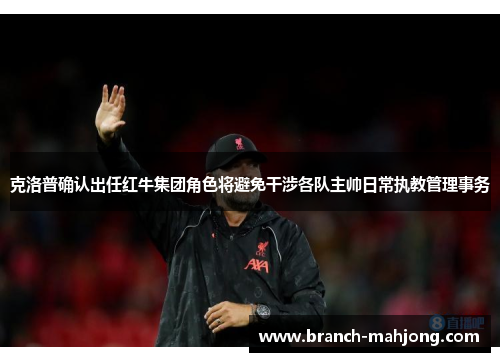 克洛普确认出任红牛集团角色将避免干涉各队主帅日常执教管理事务