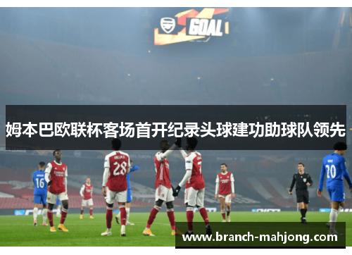 姆本巴欧联杯客场首开纪录头球建功助球队领先